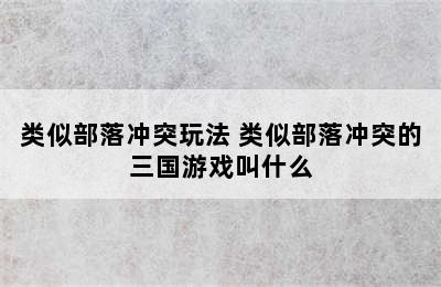 类似部落冲突玩法 类似部落冲突的三国游戏叫什么